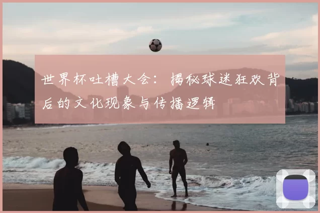 世界杯吐槽大会：揭秘球迷狂欢背后的文化现象与传播逻辑