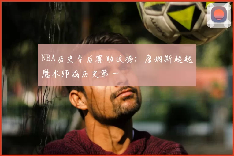NBA历史季后赛助攻榜：詹姆斯超越魔术师成历史第一