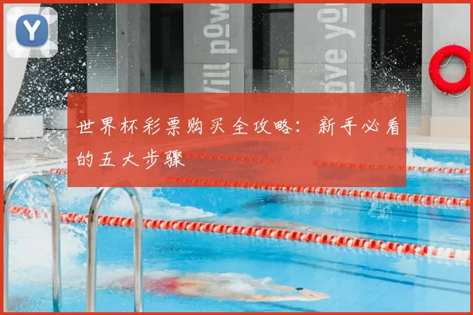 世界杯彩票购买全攻略:新手必看的五大步骤