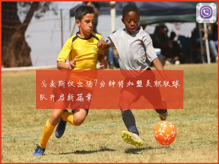 戈麦斯仅出场7分钟将加盟美职联球队开启新篇章