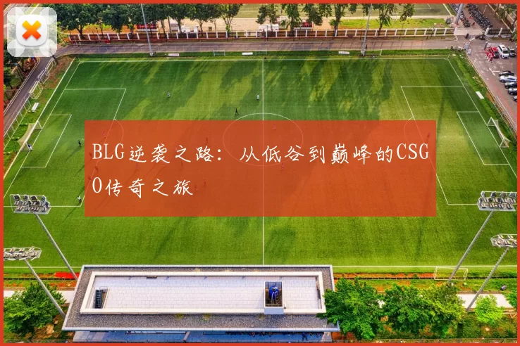 BLG逆袭之路：从低谷到巅峰的CSGO传奇之旅