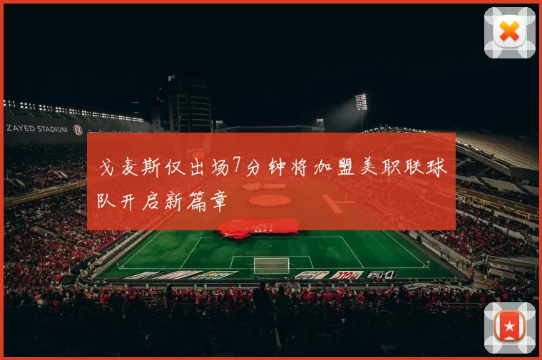 戈麦斯仅出场7分钟将加盟美职联球队开启新篇章