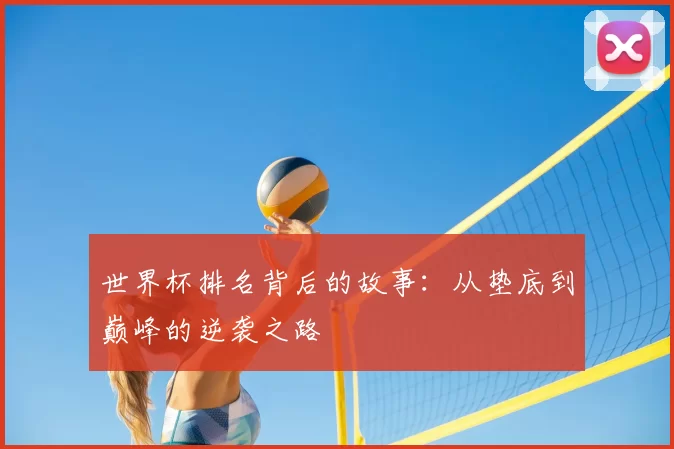 世界杯排名背后的故事：从垫底到巅峰的逆袭之路