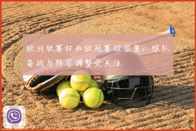 欧洲联赛杯和欧冠赛程密集,球队备战与阵容调整受关注