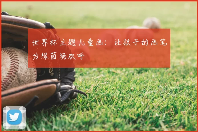 世界杯主题儿童画：让孩子的画笔为绿茵场欢呼
